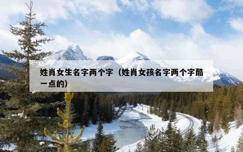 姓肖女生名字两个字（姓肖女孩名字两个字酷一点的）