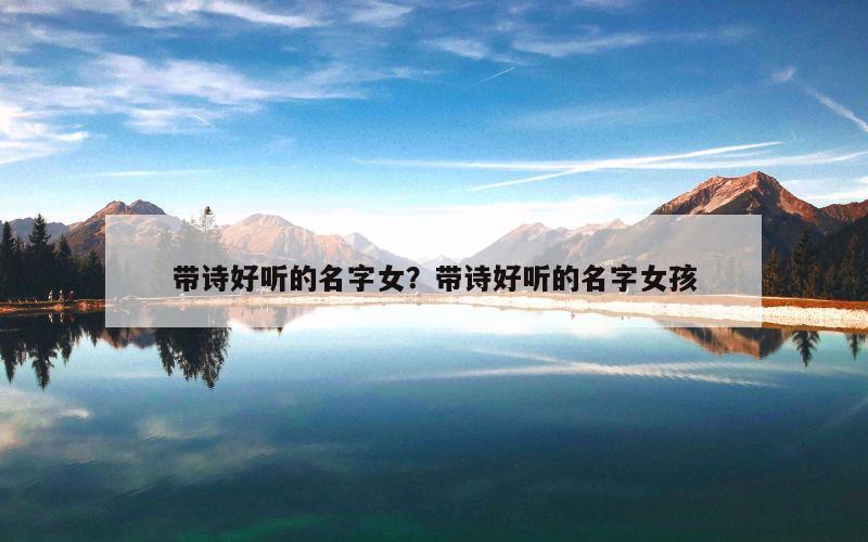 带诗好听的名字女？带诗好听的名字女孩