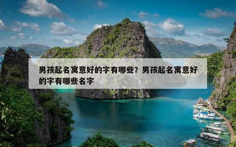 男孩起名寓意好的字有哪些？男孩起名寓意好的字有哪些名字