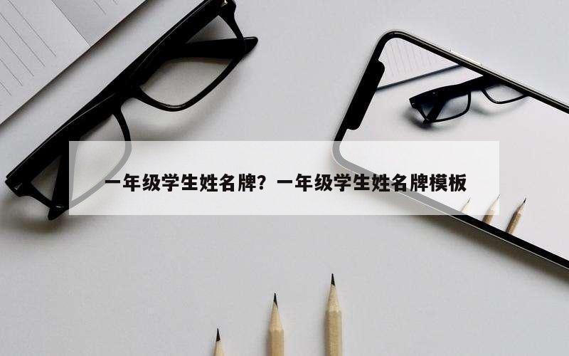 一年级学生姓名牌？一年级学生姓名牌模板