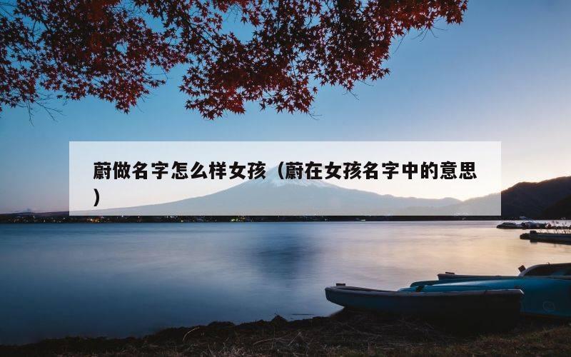 蔚做名字怎么样女孩（蔚在女孩名字中的意思）