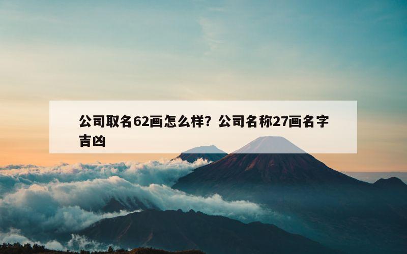 公司取名62画怎么样？公司名称27画名字吉凶