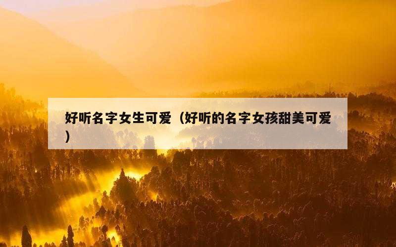 好听名字女生可爱（好听的名字女孩甜美可爱）