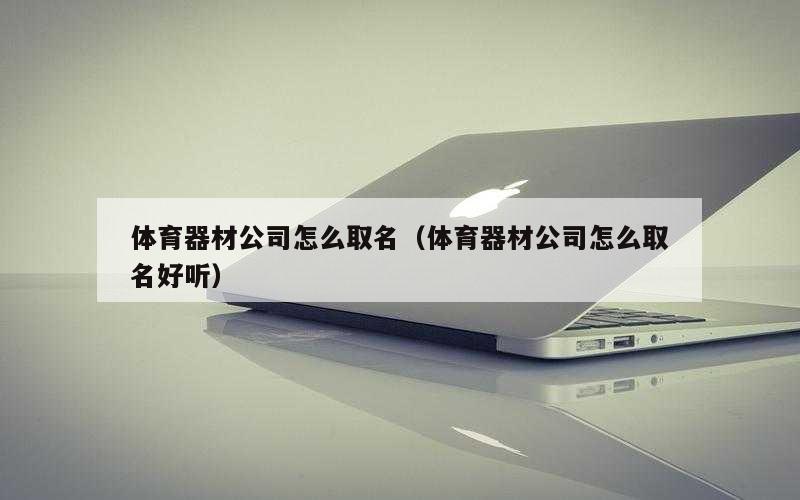 体育器材公司怎么取名（体育器材公司怎么取名好听）