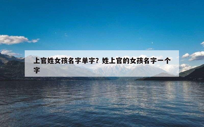 上官姓女孩名字单字？姓上官的女孩名字一个字