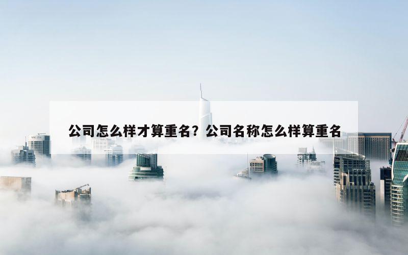 公司怎么样才算重名？公司名称怎么样算重名