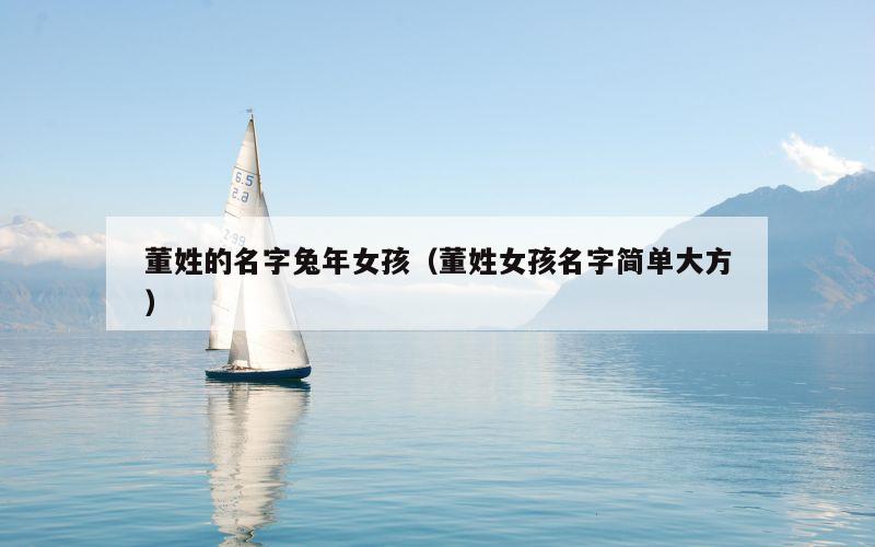 董姓的名字兔年女孩（董姓女孩名字简单大方）
