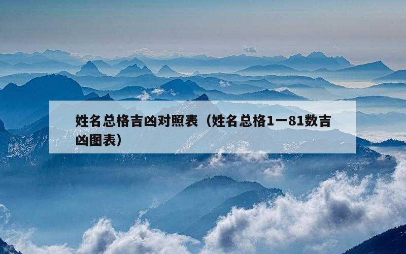 姓名总格吉凶对照表（姓名总格1一81数吉凶图表）