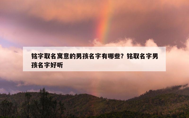 铭字取名寓意的男孩名字有哪些？铭取名字男孩名字好听