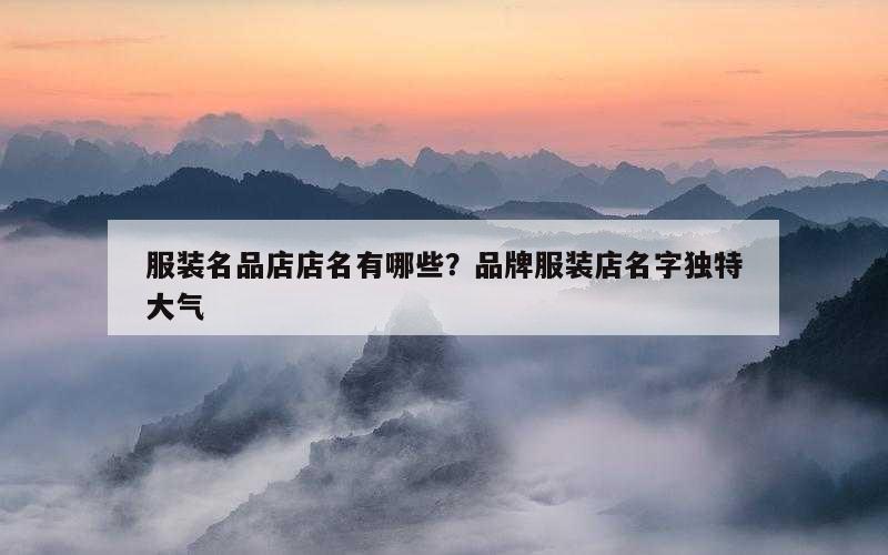 服装名品店店名有哪些？品牌服装店名字独特大气