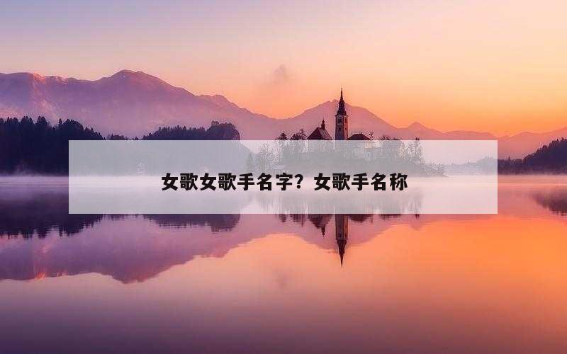 女歌女歌手名字？女歌手名称