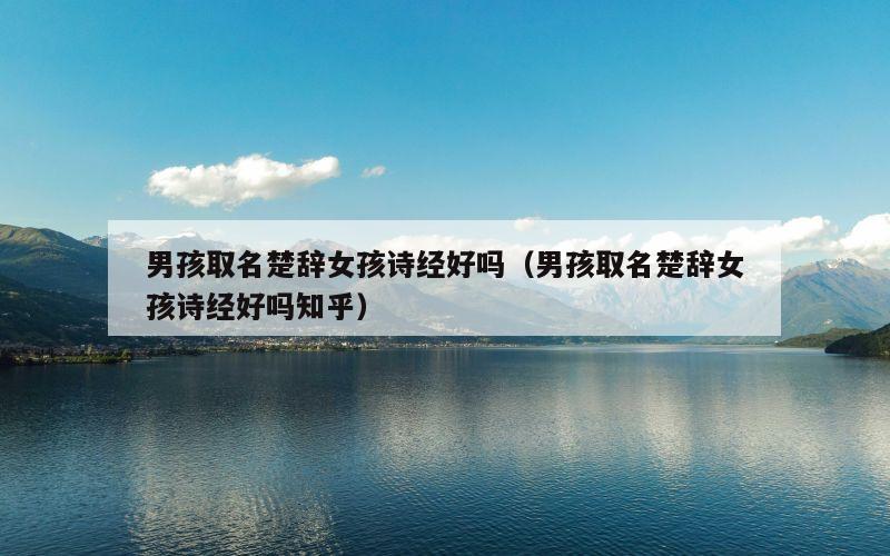男孩取名楚辞女孩诗经好吗（男孩取名楚辞女孩诗经好吗知乎）