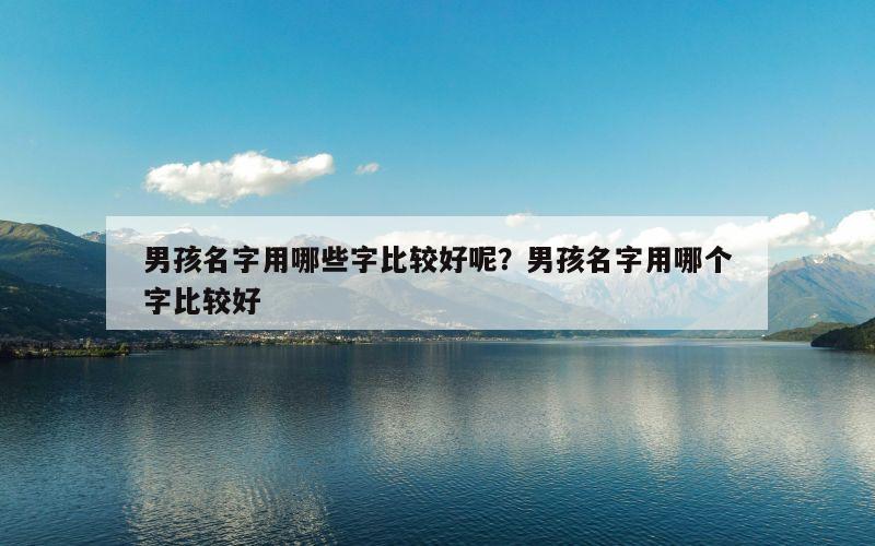 男孩名字用哪些字比较好呢？男孩名字用哪个字比较好