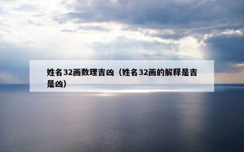 姓名32画数理吉凶（姓名32画的解释是吉是凶）