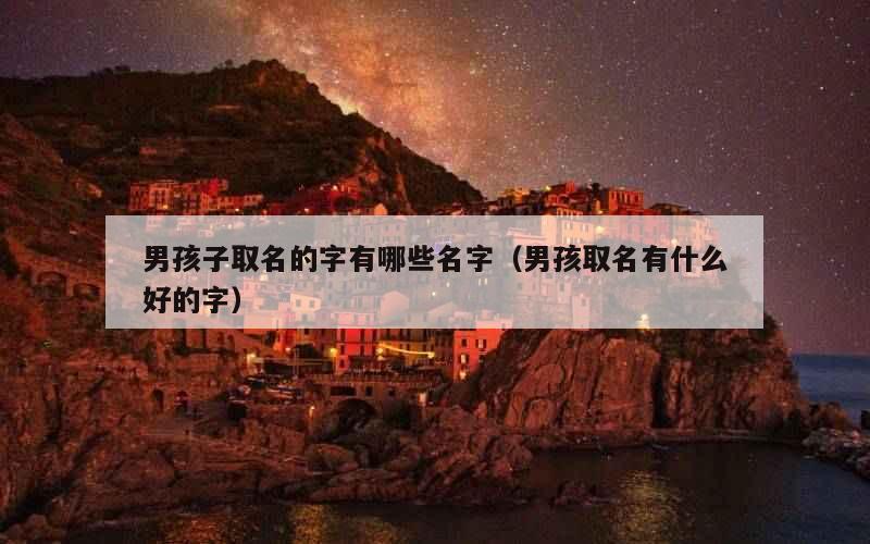 男孩子取名的字有哪些名字（男孩取名有什么好的字）