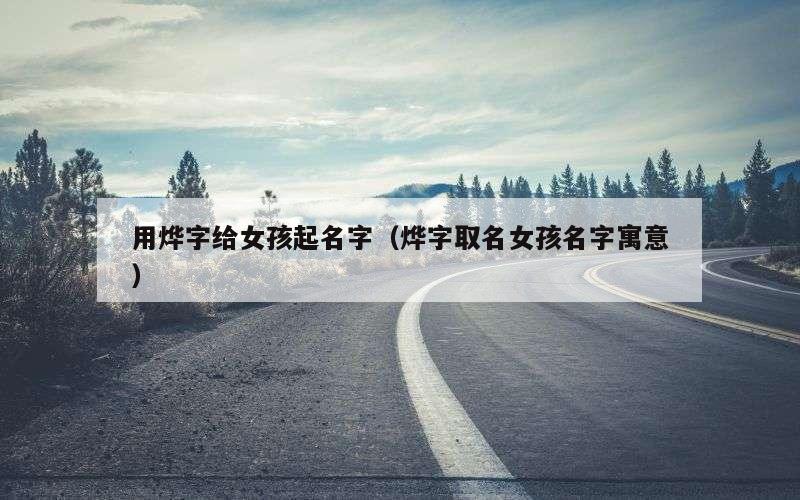 用烨字给女孩起名字（烨字取名女孩名字寓意）