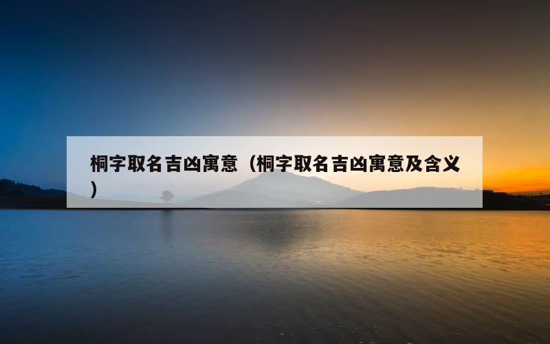 桐字取名吉凶寓意（桐字取名吉凶寓意及含义）