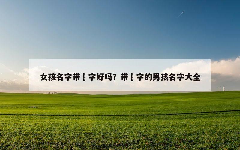 女孩名字带堃字好吗？带堃字的男孩名字大全