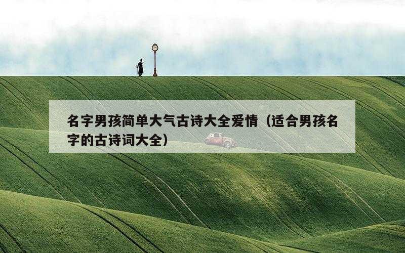 名字男孩简单大气古诗大全爱情（适合男孩名字的古诗词大全）