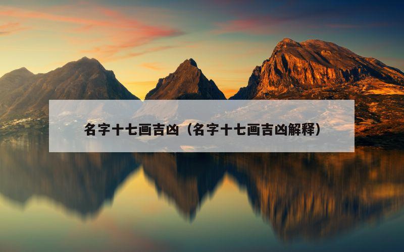 名字十七画吉凶（名字十七画吉凶解释）