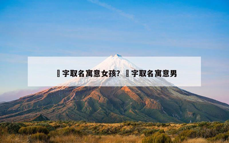堃字取名寓意女孩？堃字取名寓意男