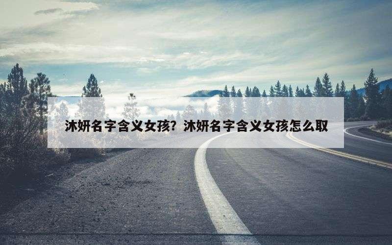 沐妍名字含义女孩？沐妍名字含义女孩怎么取