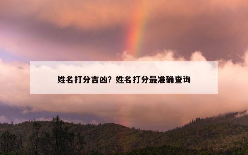姓名打分吉凶？姓名打分最准确查询