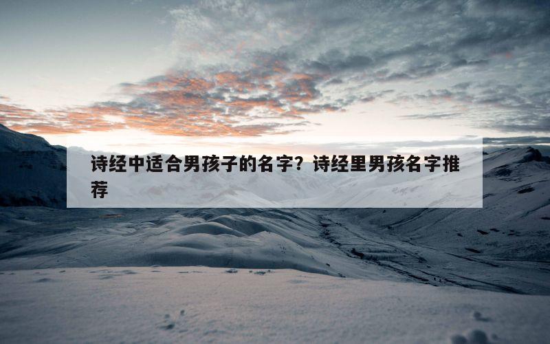 诗经中适合男孩子的名字？诗经里男孩名字推荐