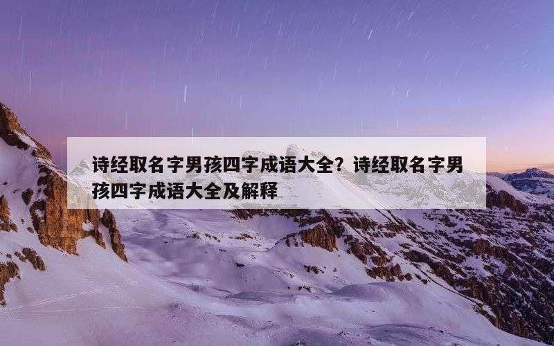 诗经取名字男孩四字成语大全？诗经取名字男孩四字成语大全及解释