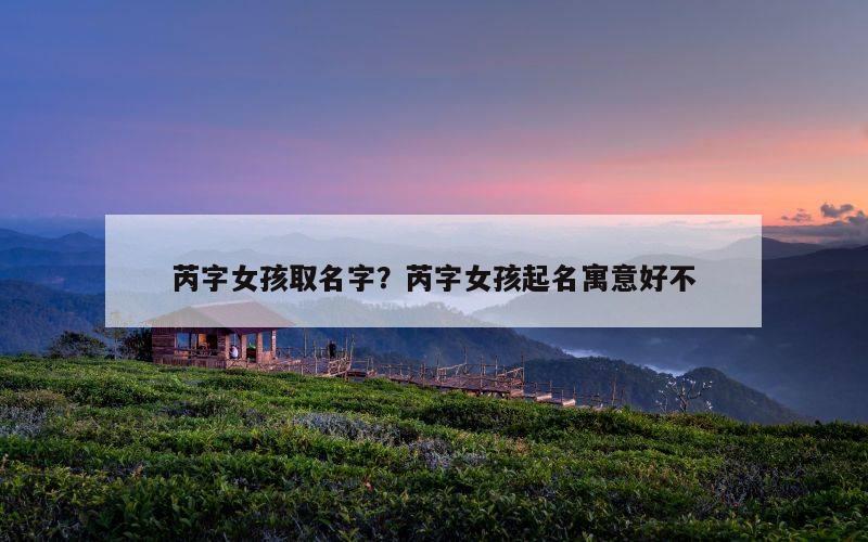 芮字女孩取名字？芮字女孩起名寓意好不