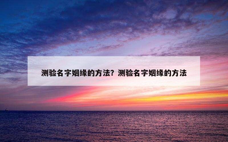 测验名字姻缘的方法？测验名字姻缘的方法