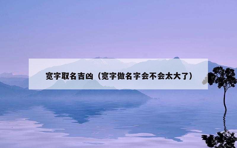 宽字取名吉凶（宽字做名字会不会太大了）