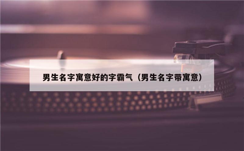 男生名字寓意好的字霸气（男生名字带寓意）
