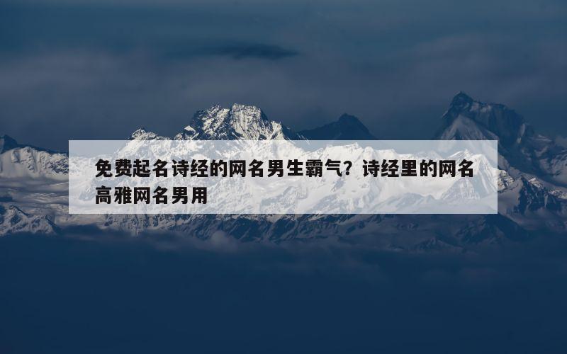 免费起名诗经的网名男生霸气？诗经里的网名高雅网名男用