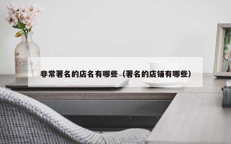 非常著名的店名有哪些（著名的店铺有哪些）