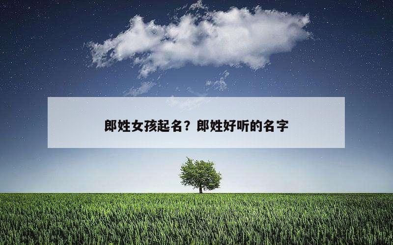 郎姓女孩起名？郎姓好听的名字