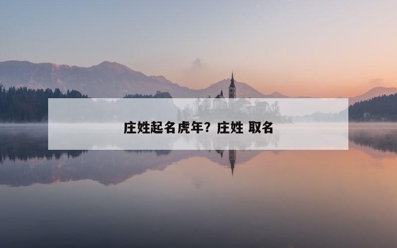 庄姓起名虎年？庄姓 取名
