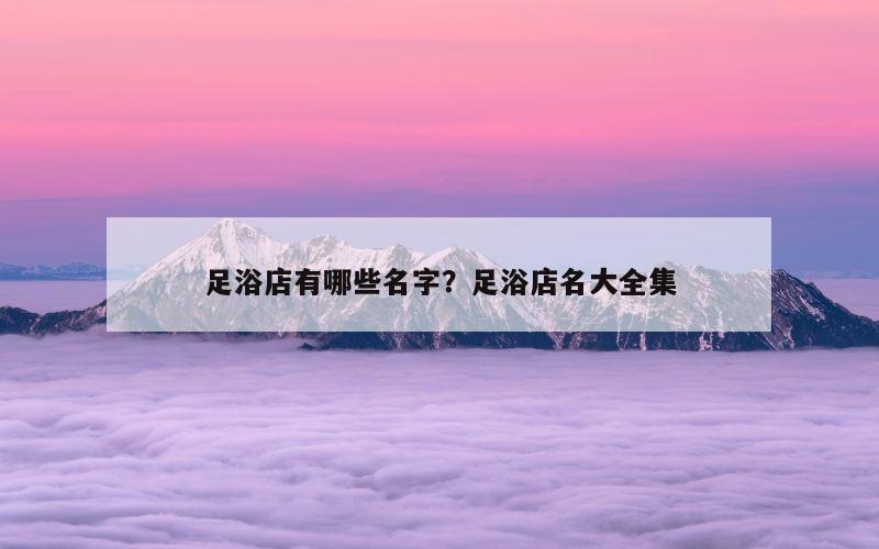 足浴店有哪些名字？足浴店名大全集