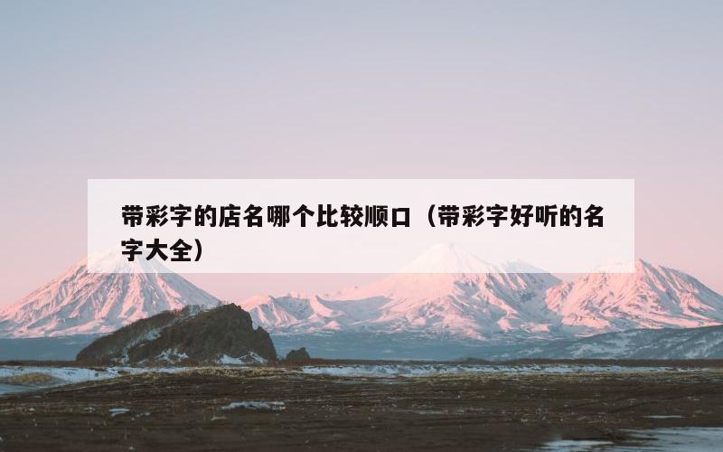 带彩字的店名哪个比较顺口（带彩字好听的名字大全）