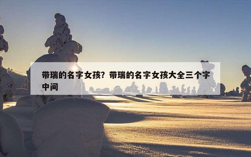 带瑞的名字女孩？带瑞的名字女孩大全三个字中间