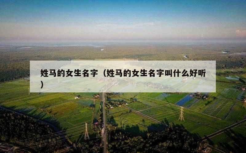 姓马的女生名字（姓马的女生名字叫什么好听）