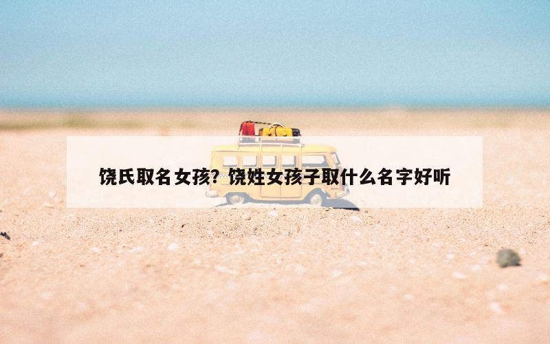 饶氏取名女孩？饶姓女孩子取什么名字好听