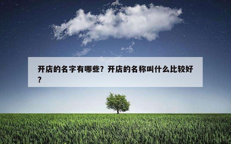 开店的名字有哪些？开店的名称叫什么比较好?