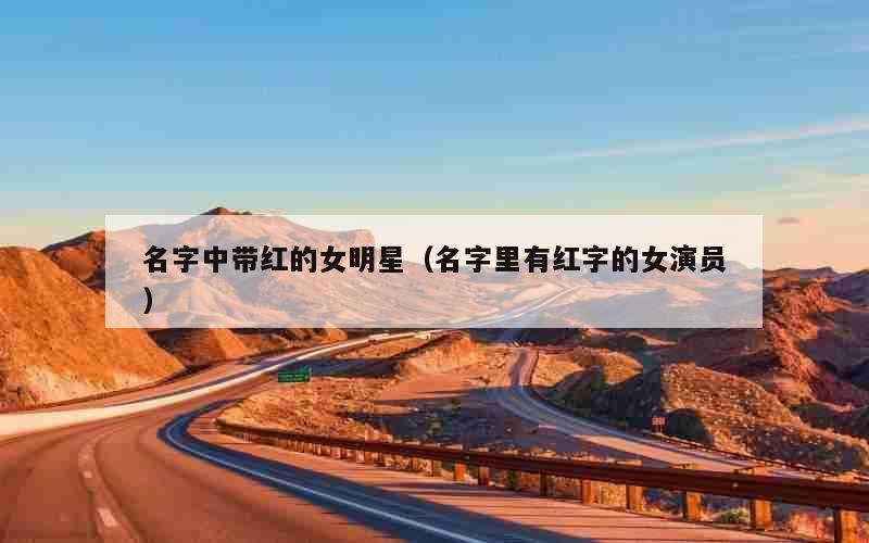 名字中带红的女明星（名字里有红字的女演员）