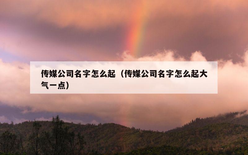 传媒公司名字怎么起（传媒公司名字怎么起大气一点）
