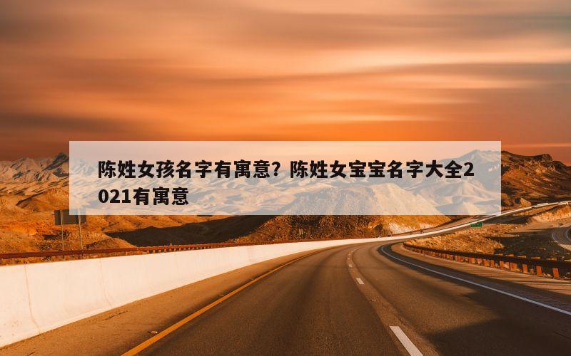 陈姓女孩名字有寓意？陈姓女宝宝名字大全2021有寓意