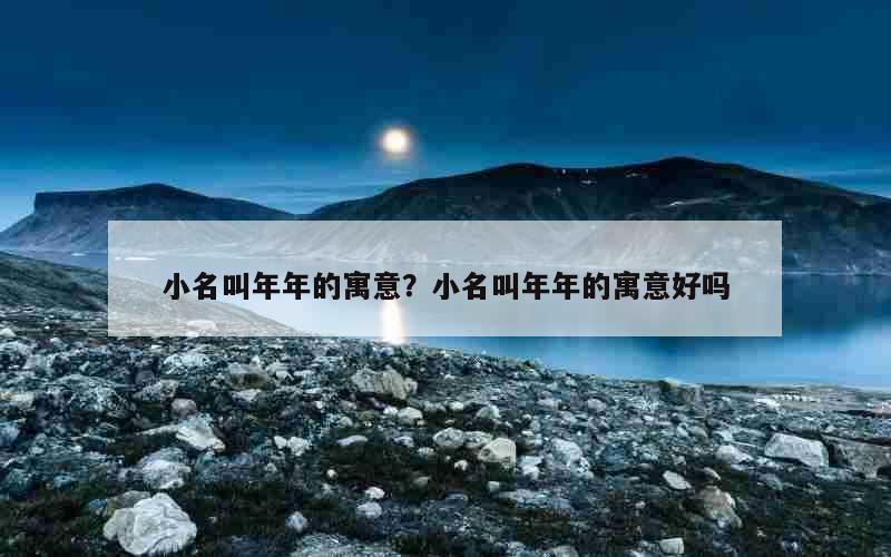 小名叫年年的寓意？小名叫年年的寓意好吗