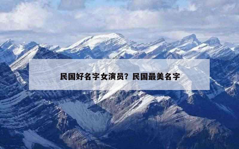 民国好名字女演员？民国最美名字