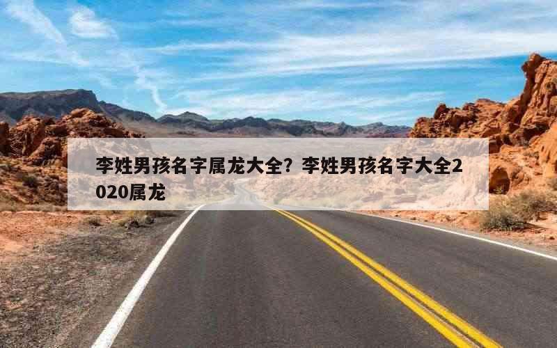 李姓男孩名字属龙大全？李姓男孩名字大全2020属龙