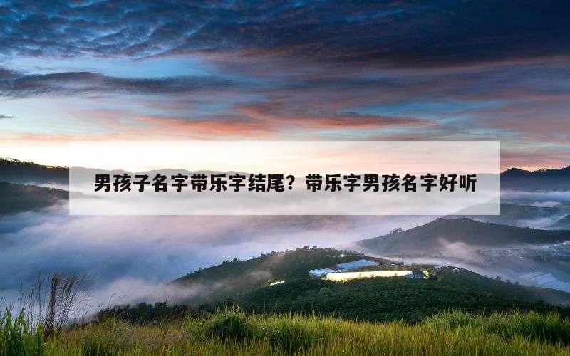男孩子名字带乐字结尾？带乐字男孩名字好听
